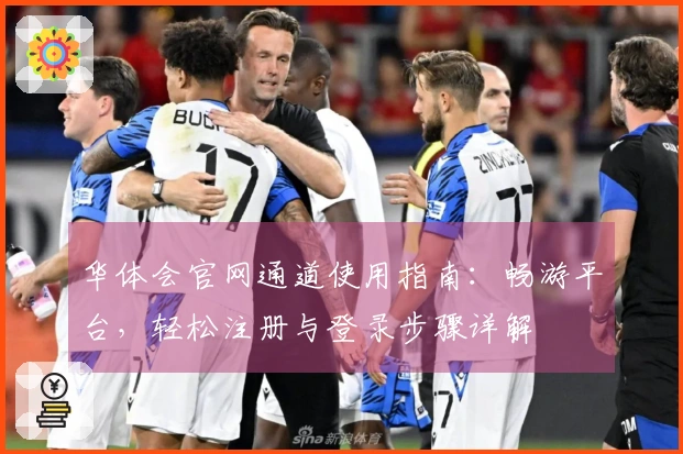 华体会官网通道使用指南：畅游平台，轻松注册与登录步骤详解
