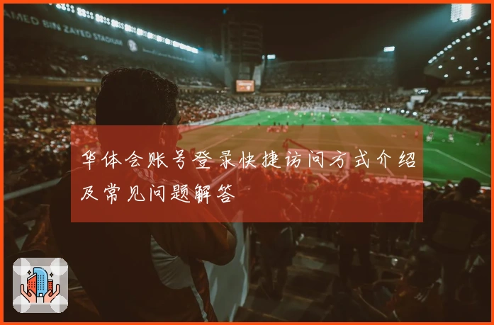 华体会账号登录快捷访问方式介绍及常见问题解答