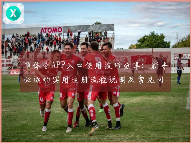 华体会APP入口使用技巧分享：新手必读的实用注册流程说明及常见问题解答