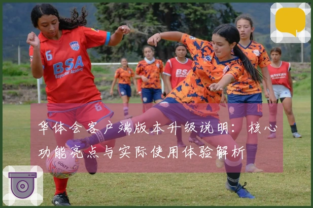 华体会客户端版本升级说明：核心功能亮点与实际使用体验解析